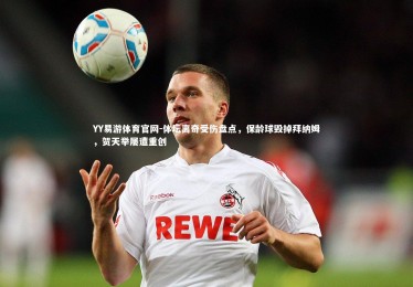 YY易游体育官网-体坛离奇受伤盘点，保龄球毁掉拜纳姆，贺天举屡遭重创