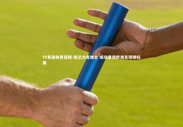 YY易游体育官网-波兰力克瑞士 成功晋级欧洲足球锦标赛