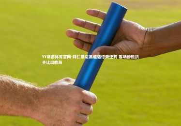 YY易游体育官网-拜仁慕尼黑遭遇惊天逆转 客场惨败拱手让出胜局