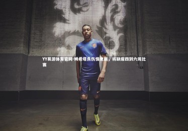 YY易游体育官网-姆希塔良伤情更新，将缺席四到六周比赛