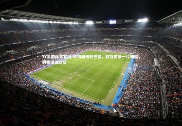 YY易游体育官网-利物浦击败巴塞，欧冠前景一片璀璨，利物浦进欧冠