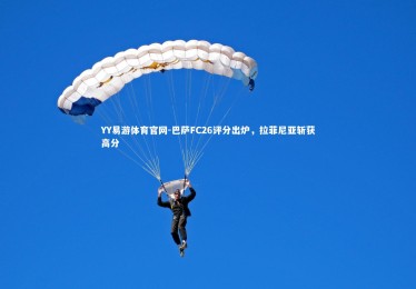 YY易游体育官网-巴萨FC26评分出炉，拉菲尼亚斩获高分