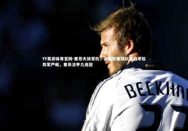 YY易游体育官网-里昂大将受伤，法国联赛球队备战考验异常严峻，里昂法甲几连冠