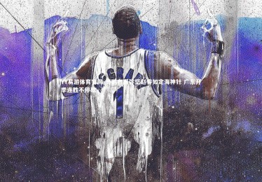 YY易游体育官网-周鹏老而弥坚赵睿如定海神针 广东开季连胜不停歇