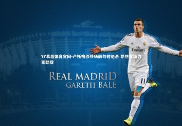 YY易游体育官网-卢托格沙终场前勾射绝杀 昂热客场力克劲敌