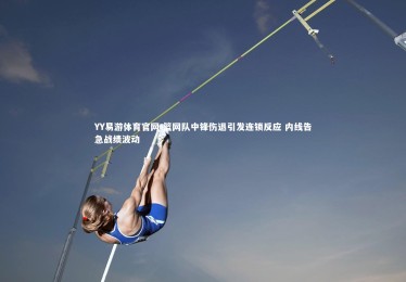 YY易游体育官网-篮网队中锋伤退引发连锁反应 内线告急战绩波动