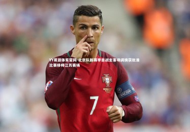 YY易游体育官网-北京队新赛季首战主客场调换获批准 比赛移师江苏赛场