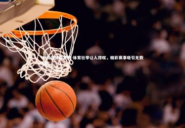 YY易游体育官网-体育壮举让人惊叹，精彩赛事吸引无数目光