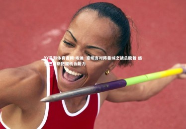 YY易游体育官网-埃迪·豪坦言对阵曼城之战总胶着 盛赞巴恩斯把握机会能力