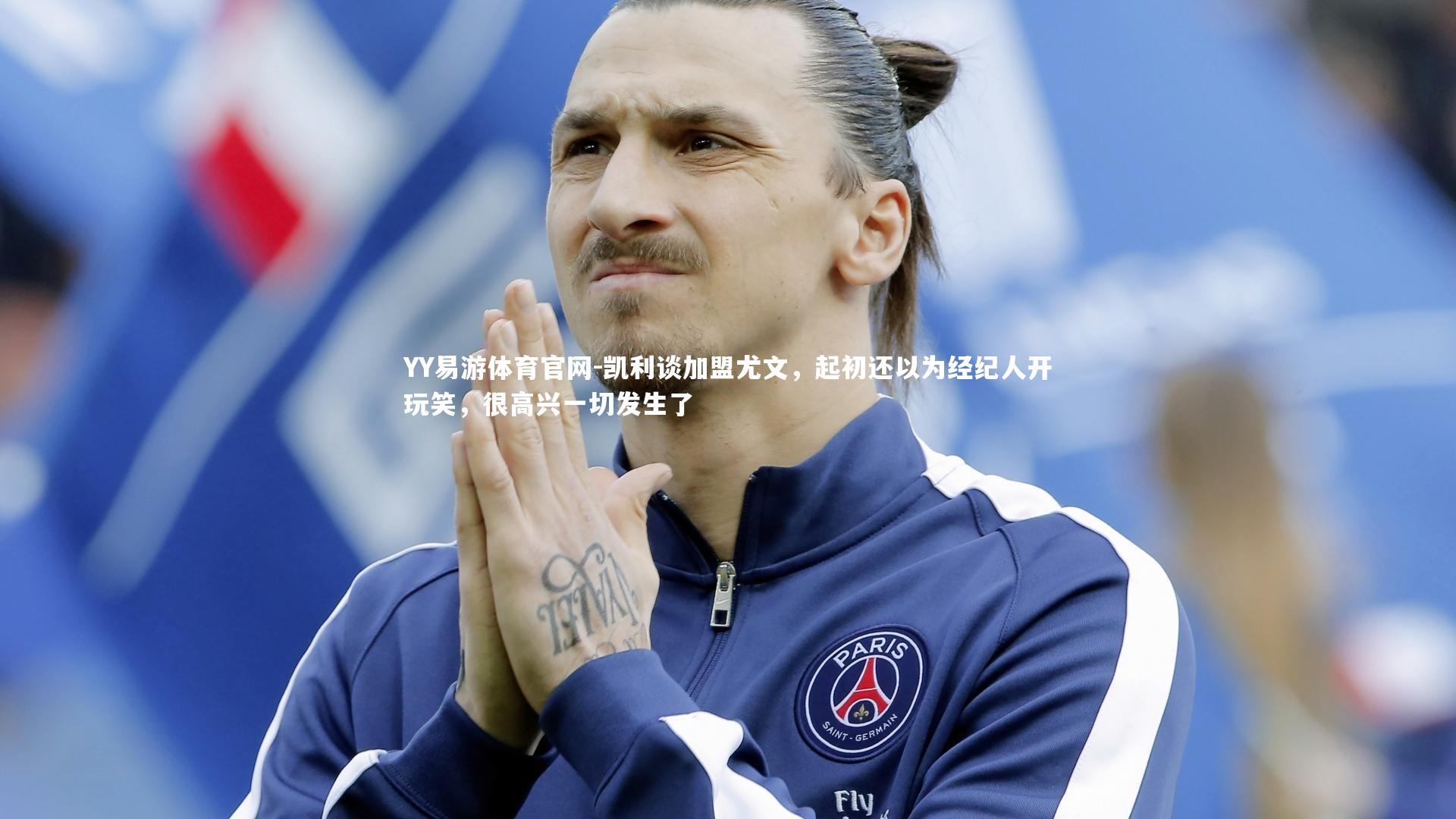凯利谈加盟尤文,起初还以为经纪人开玩笑,很高兴一切发生了