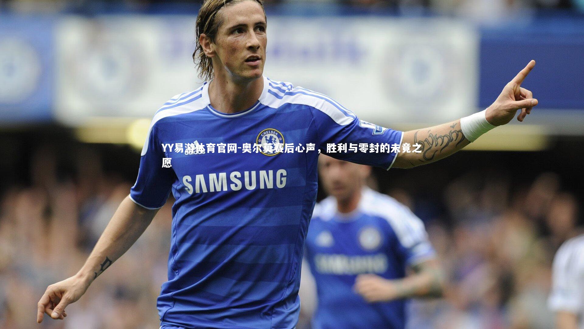 奥尔莫赛后心声，胜利与零封的未竟之愿