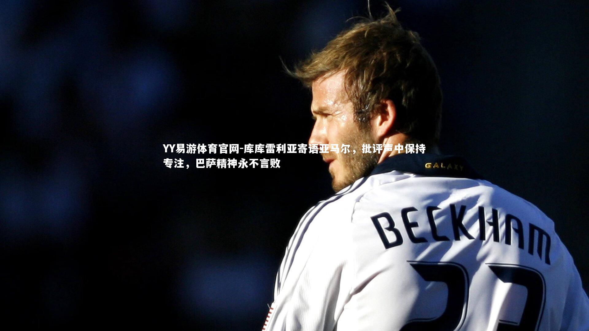 库库雷利亚寄语亚马尔，批评声中保持专注，巴萨精神永不言败