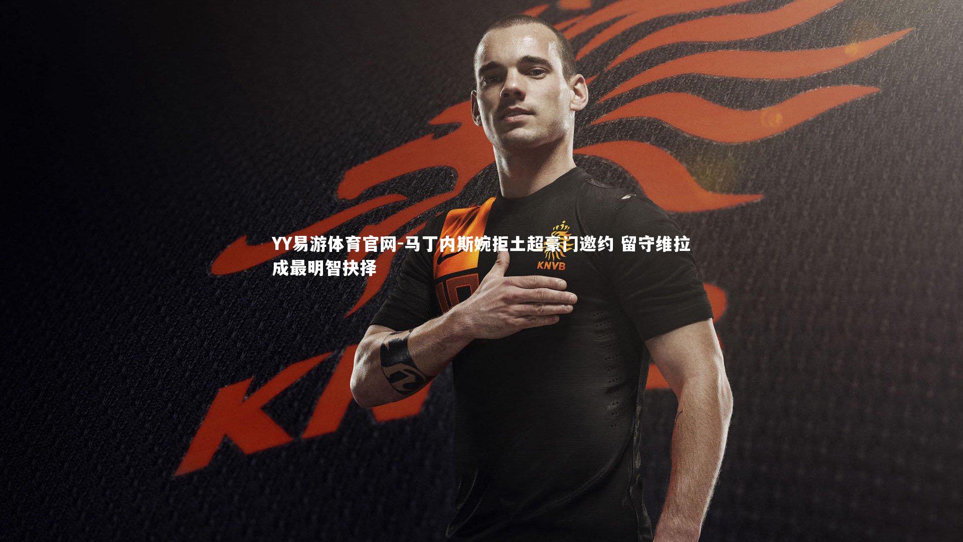 马丁内斯婉拒土超豪门邀约 留守维拉成最明智抉择