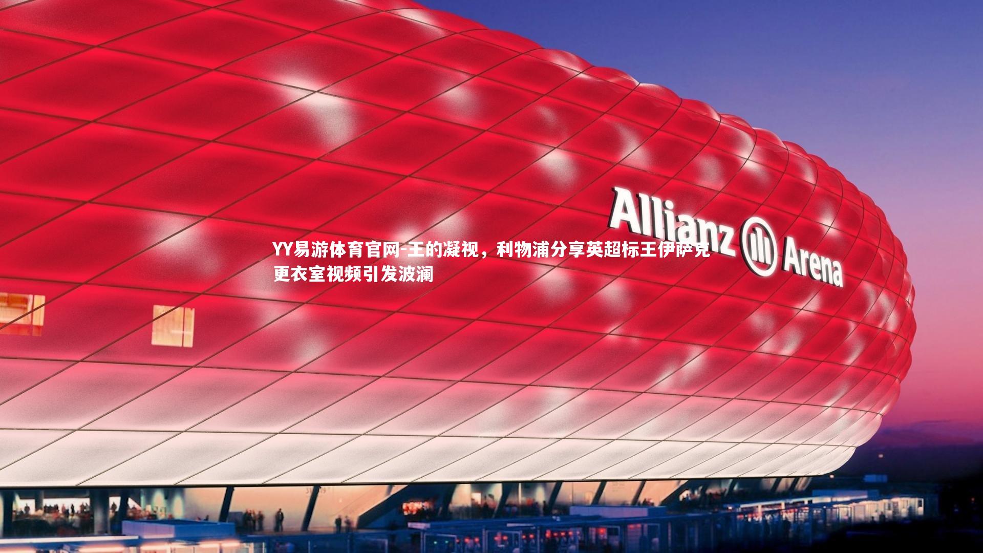 王的凝视，利物浦分享英超标王伊萨克更衣室视频引发波澜