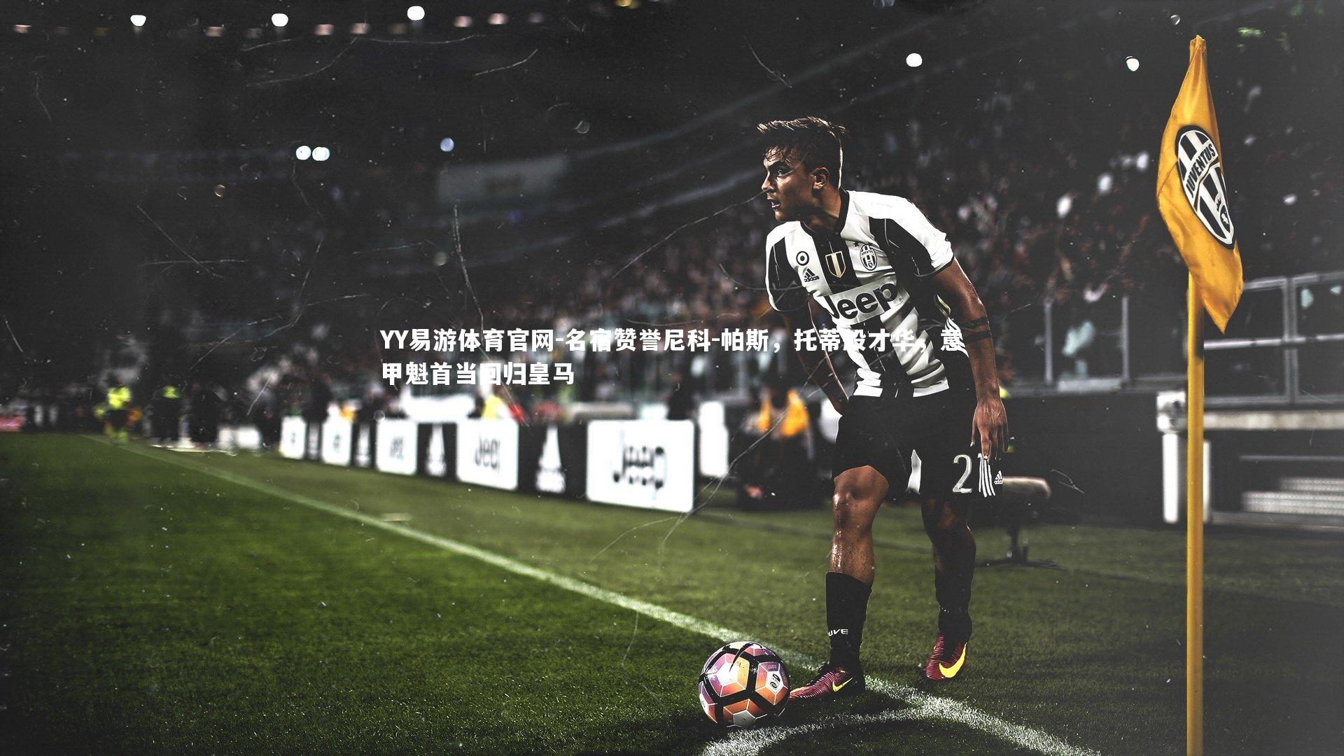 名宿赞誉尼科-帕斯,托蒂般才华,意甲魁首当回归皇马