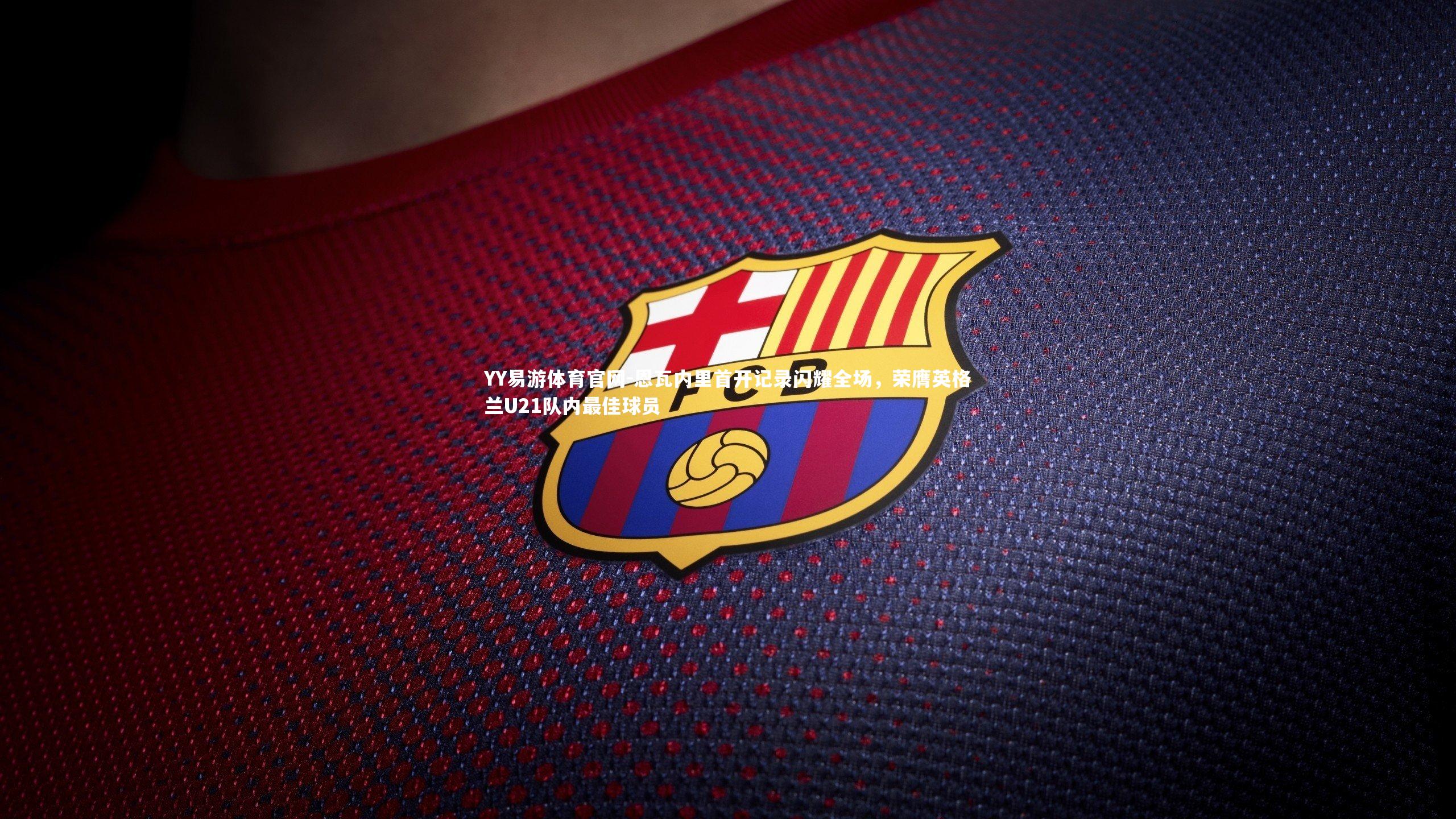 恩瓦内里首开记录闪耀全场,荣膺英格兰U21队内最佳球员