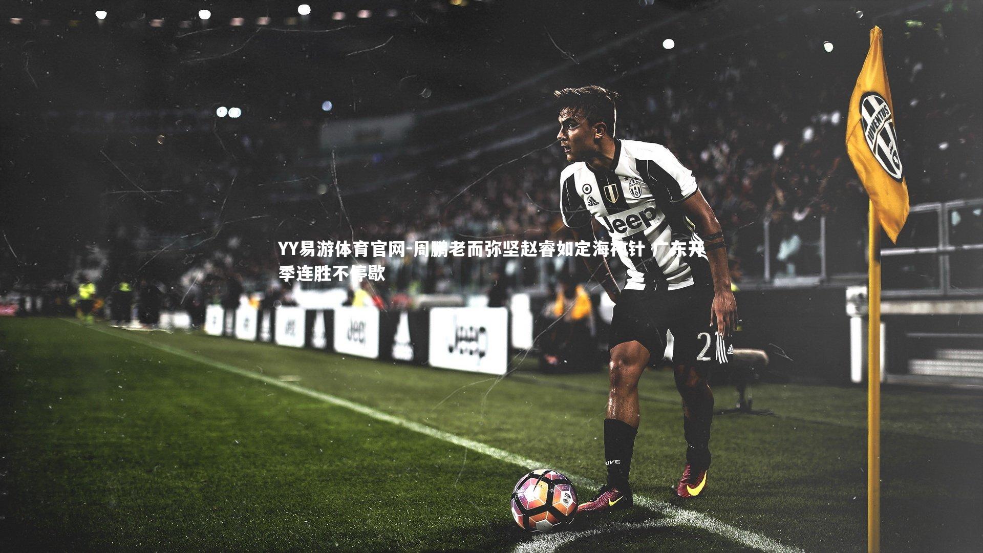 周鹏老而弥坚赵睿如定海神针 广东开季连胜不停歇