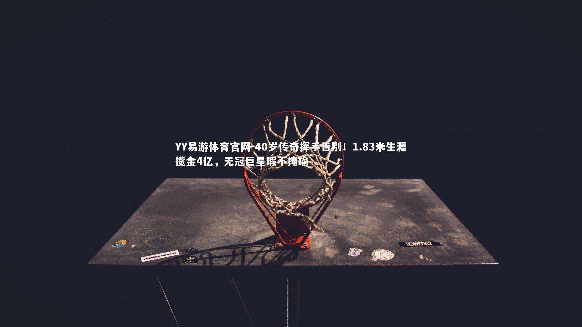 40岁传奇挥手告别！1.83米生涯揽金4亿，无冠巨星瑕不掩瑜